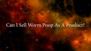 Can I Sell Worm Poop As A Product?